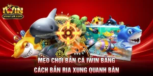 Mẹo chơi bắn cá IWIN bằng cách bắn ria xung quanh bàn